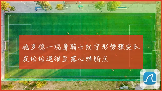 施罗德一现身骑士防守形势骤变队友纷纷退缩显露心理弱点