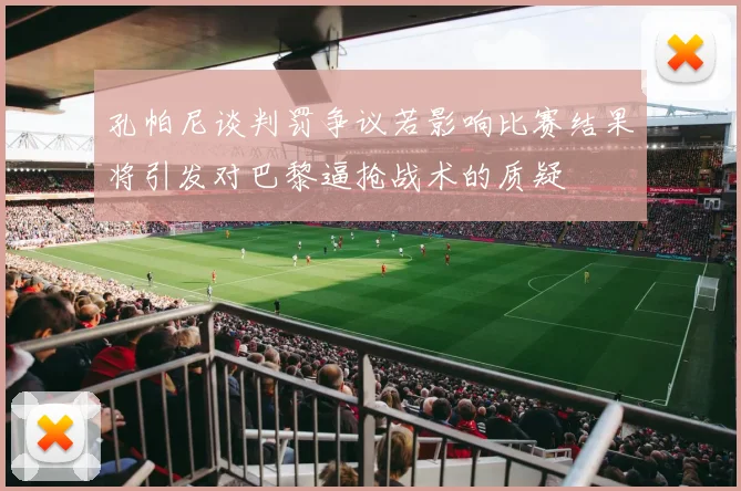 孔帕尼谈判罚争议若影响比赛结果将引发对巴黎逼抢战术的质疑