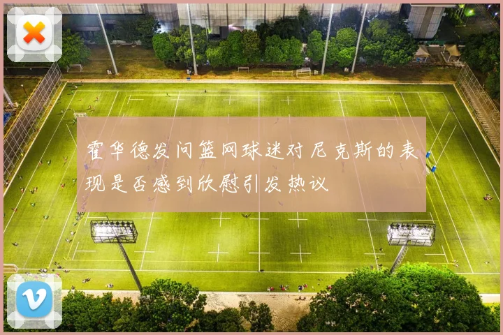 霍华德发问篮网球迷对尼克斯的表现是否感到欣慰引发热议