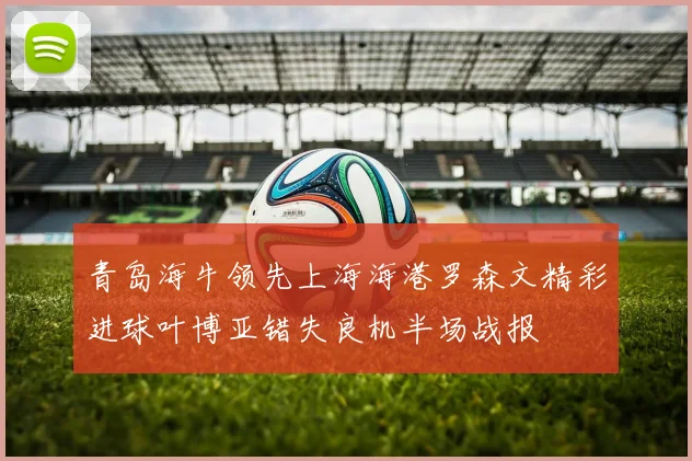 青岛海牛领先上海海港罗森文精彩进球叶博亚错失良机半场战报